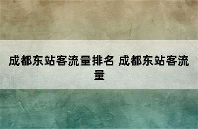 成都东站客流量排名 成都东站客流量